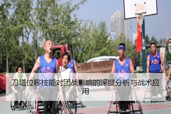 刀塔位移技能对团战影响的深度分析与战术应用