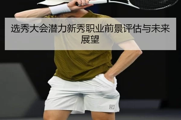 选秀大会潜力新秀职业前景评估与未来展望