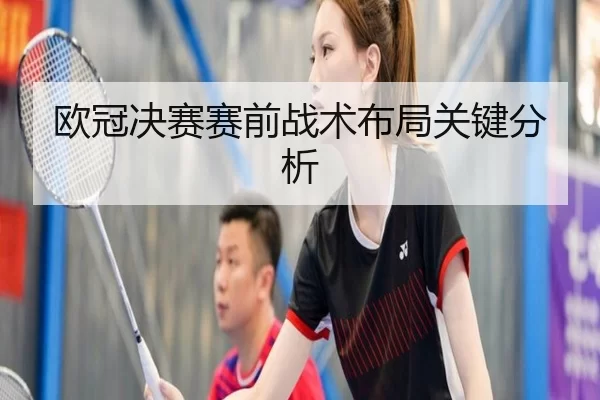 欧冠决赛赛前战术布局关键分析